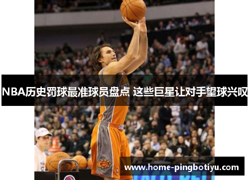 NBA历史罚球最准球员盘点 这些巨星让对手望球兴叹