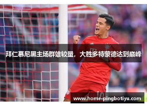拜仁慕尼黑主场群雄较量，大胜多特蒙德达到巅峰