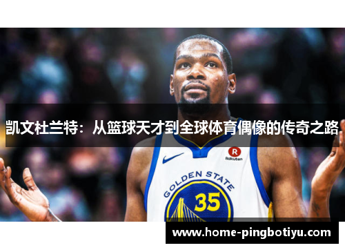 凯文杜兰特：从篮球天才到全球体育偶像的传奇之路